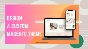 How to Design a Custom Magento Theme-RiseCommerce